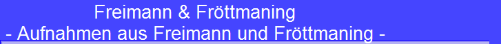 Freimann & Fröttmaning 
 - Aufnahmen aus Freimann und Fröttmaning -