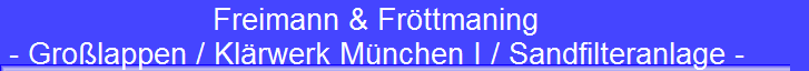 Freimann & Frttmaning 
 - Grolappen / Klrwerk Mnchen I / Sandfilteranlage -