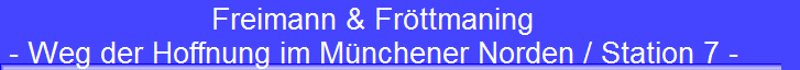 Freimann & Fr�ttmaning 
 - Weg der Hoffnung im M�nchener Norden / Station 7 -