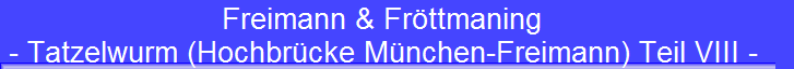 Freimann & Frttmaning 
 - Tatzelwurm (Hochbrcke Mnchen-Freimann) Teil VIII -